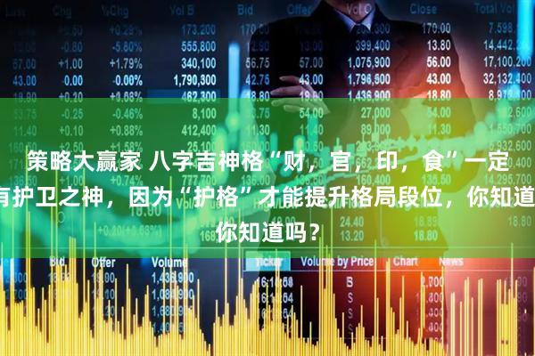 策略大赢家 八字吉神格“财，官，印，食”一定要有护卫之神，因为“护格”才能提升格局段位，你知道吗？