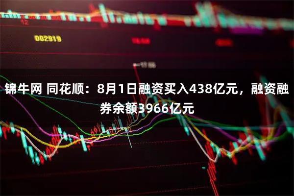 锦牛网 同花顺:8月1日融资买入438亿元,融资融券余额3966亿元